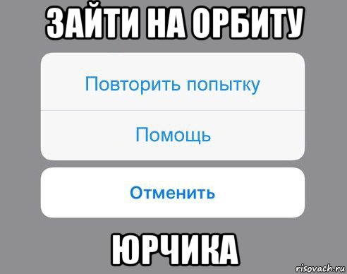 зайти на орбиту юрчика, Мем Отменить Помощь Повторить попытку