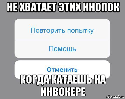 не хватает этих кнопок когда катаешь на инвокере, Мем Отменить Помощь Повторить попытку