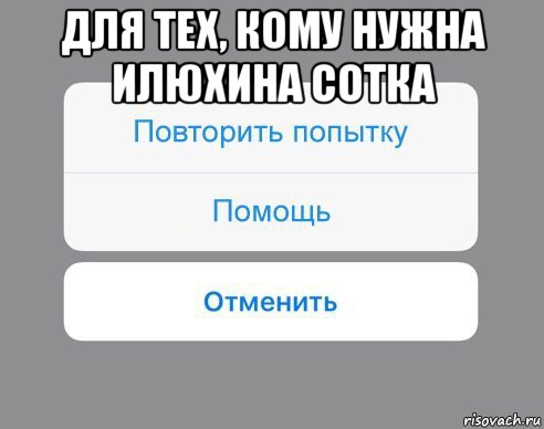 для тех, кому нужна илюхина сотка , Мем Отменить Помощь Повторить попытку