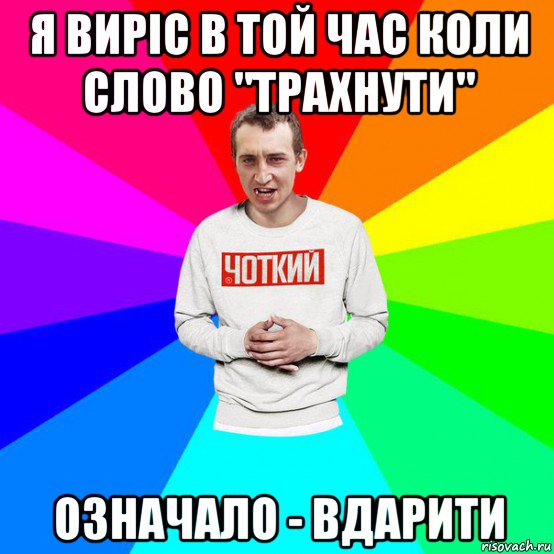 я виріс в той час коли слово "трахнути" означало - вдарити