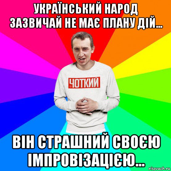 український народ зазвичай не має плану дій... він страшний своєю імпровізацією...
