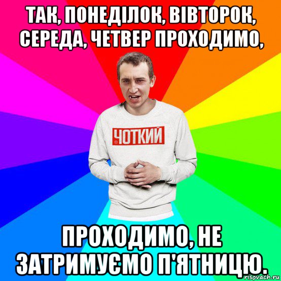 так, понеділок, вівторок, середа, четвер проходимо, проходимо, не затримуємо п'ятницю.