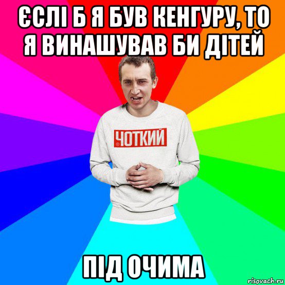 єслі б я був кенгуру, то я винашував би дітей під очима