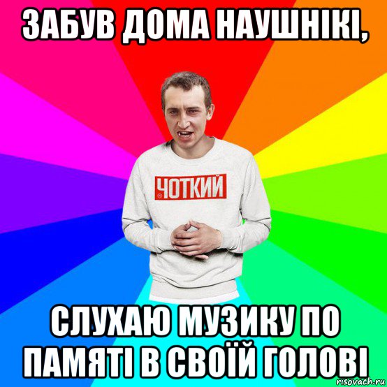 забув дома наушнікі, слухаю музику по памяті в своїй голові