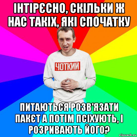 інтірєсно, скільки ж нас такіх, які спочатку питаються розв'язати пакєт а потім псіхують, і розривають його?