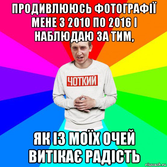продивлююсь фотографії мене з 2010 по 2016 і наблюдаю за тим, як із моїх очей витікає радість