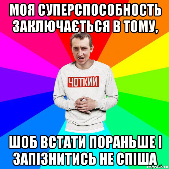 моя суперспособность заключається в тому, шоб встати пораньше і запізнитись не спіша