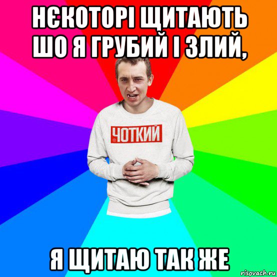 нєкоторі щитають шо я грубий і злий, я щитаю так же