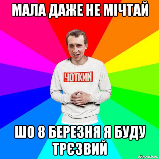 мала даже не мічтай шо 8 березня я буду трєзвий