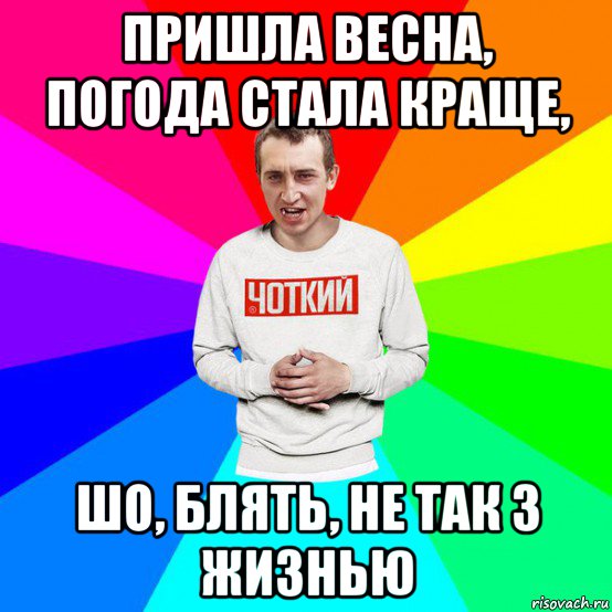 пришла весна, погода стала краще, шо, блять, не так з жизнью
