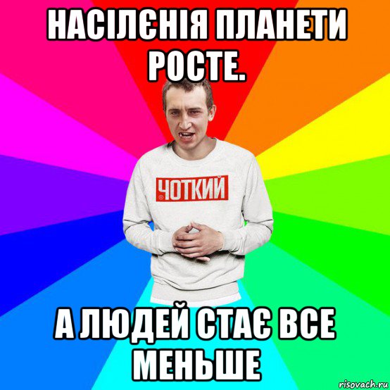 насілєнія планети росте. а людей стає все меньше