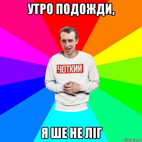 утро подожди, я ше не ліг
