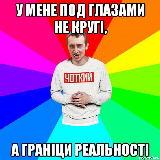 у мене под глазами не кругі, а граніци реальності