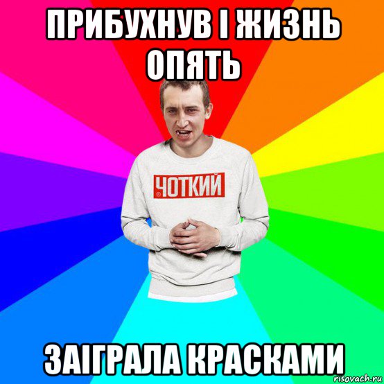прибухнув і жизнь опять заіграла красками
