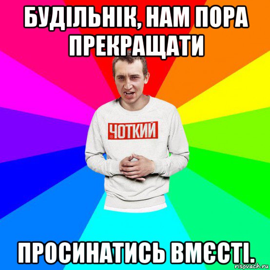будільнік, нам пора прекращати просинатись вмєсті.