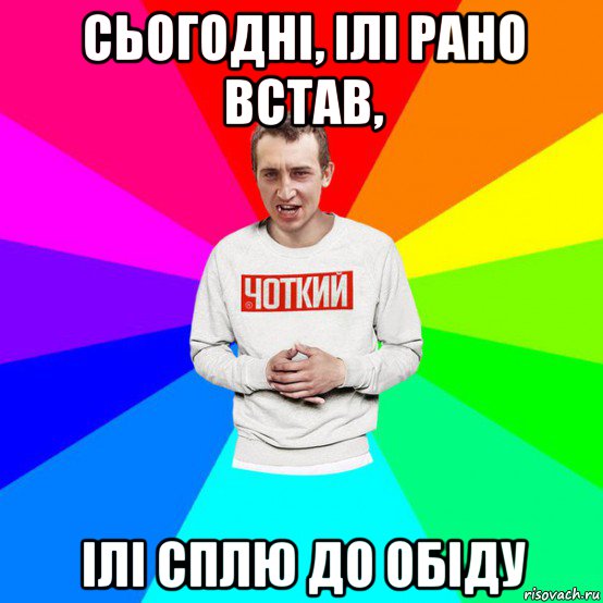 сьогодні, ілі рано встав, ілі сплю до обіду