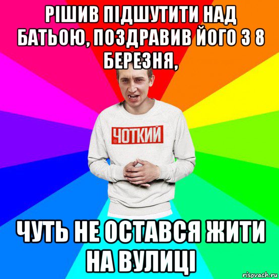 рішив підшутити над батьою, поздравив його з 8 березня, чуть не остався жити на вулиці