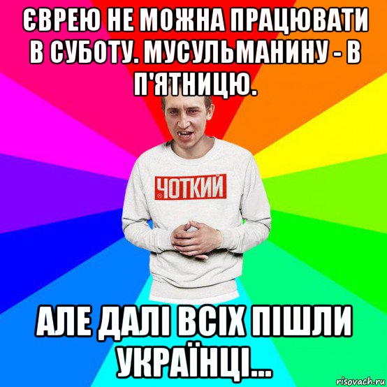 єврею не можна працювати в суботу. мусульманину - в п'ятницю. але далі всіх пішли українці...