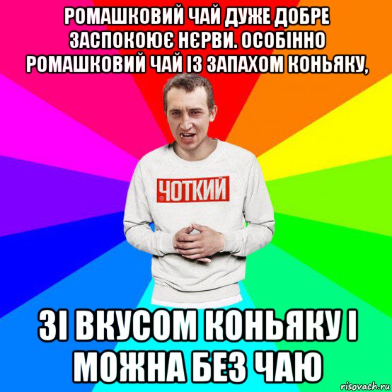 ромашковий чай дуже добре заспокоює нєрви. особінно ромашковий чай із запахом коньяку, зі вкусом коньяку і можна без чаю