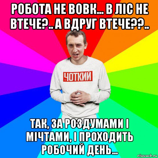 робота не вовк... в ліс не втече?.. а вдруг втече??.. так, за роздумами і мічтами, і проходить робочий день...