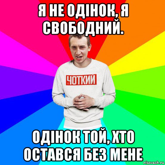 я не одінок, я свободний. одінок той, хто остався без мене