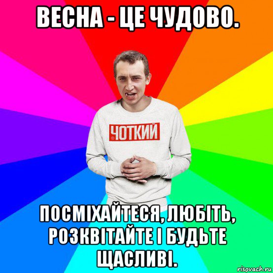 весна - це чудово. посміхайтеся, любіть, розквітайте і будьте щасливі.