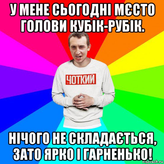 у мене сьогодні мєсто голови кубік-рубік. нічого не складається, зато ярко і гарненько!