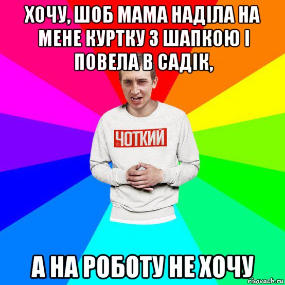 хочу, шоб мама наділа на мене куртку з шапкою і повела в садік, а на роботу не хочу