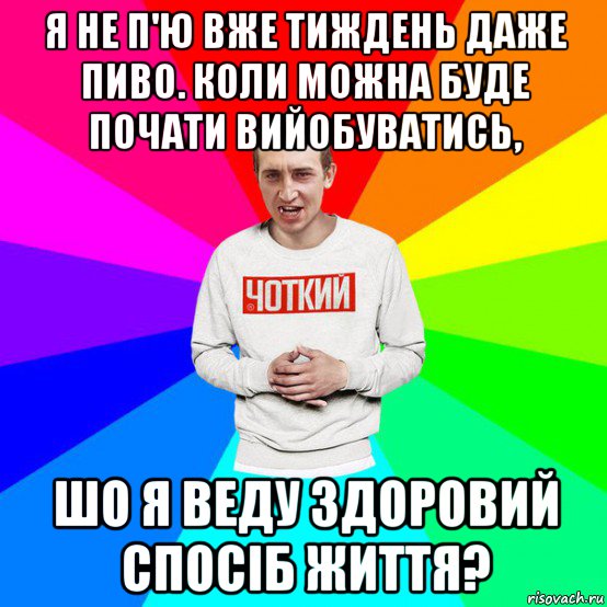 я не п'ю вже тиждень даже пиво. коли можна буде почати вийобуватись, шо я веду здоровий спосіб життя?