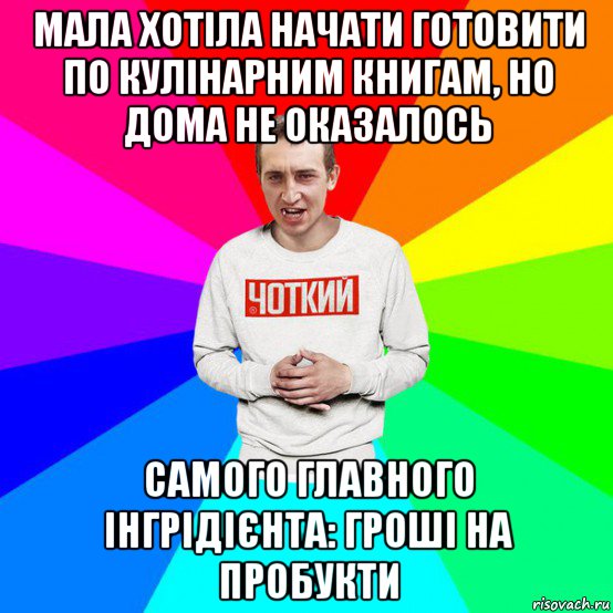 мала хотіла начати готовити по кулінарним книгам, но дома не оказалось самого главного інгрідієнта: гроші на пробукти