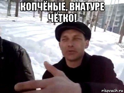 копчёные, внатуре чётко! 