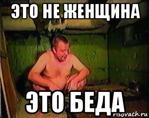 это не женщина это беда