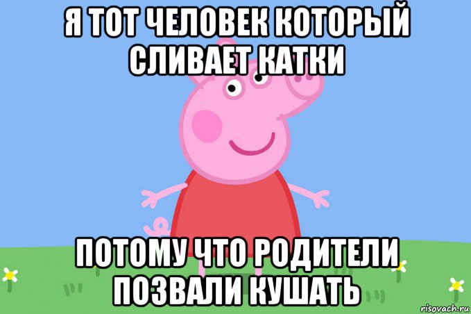 я тот человек который сливает катки потому что родители позвали кушать, Мем Пеппа