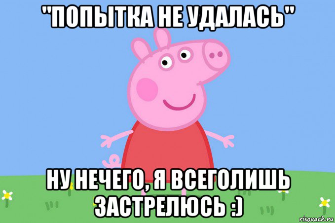 "попытка не удалась" ну нечего, я всеголишь застрелюсь :), Мем Пеппа