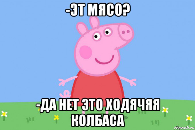 -эт мясо? -да нет это ходячяя колбаса, Мем Пеппа