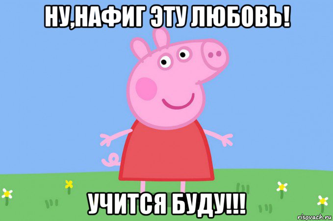 ну,нафиг эту любовь! учится буду!!!, Мем Пеппа