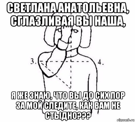 светлана анатольевна, сглазливая вы наша, я же знаю, что вы до сих пор за мой следите, как вам не стыдно???