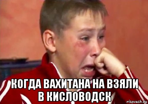  когда вахитана на взяли в кисловодск, Мем Плач