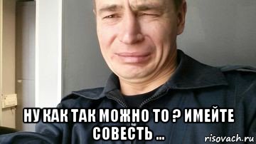  ну как так можно то ? имейте совесть ...