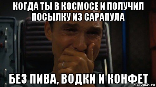 когда ты в космосе и получил посылку из сарапула без пива, водки и конфет