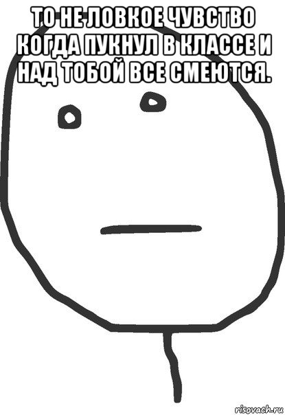 то не ловкое чувство когда пукнул в классе и над тобой все смеются. , Мем покер фейс