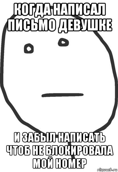 когда написал письмо девушке и забыл написать чтоб не блокировала мой номер, Мем покер фейс