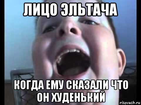лицо эльтача когда ему сказали что он худенький
