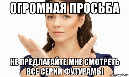 огромная просьба не предлагайте мне смотреть все серии футурамы, Мем Пожалуйста не предлагайте мне