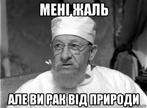 мені жаль але ви рак від природи