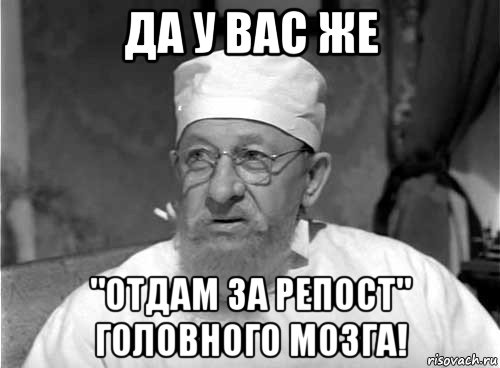 да у вас же "отдам за репост" головного мозга!, Мем Профессор Преображенский