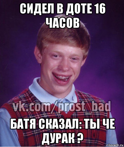 сидел в доте 16 часов батя сказал: ты че дурак ?, Мем Прост Неудачник