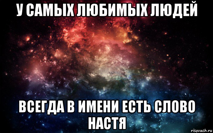 у самых любимых людей всегда в имени есть слово настя, Мем Просто космос