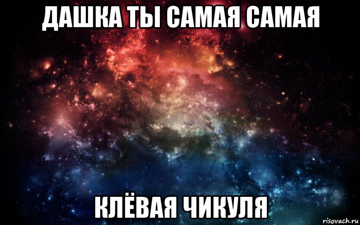 дашка ты самая самая клёвая чикуля, Мем Просто космос