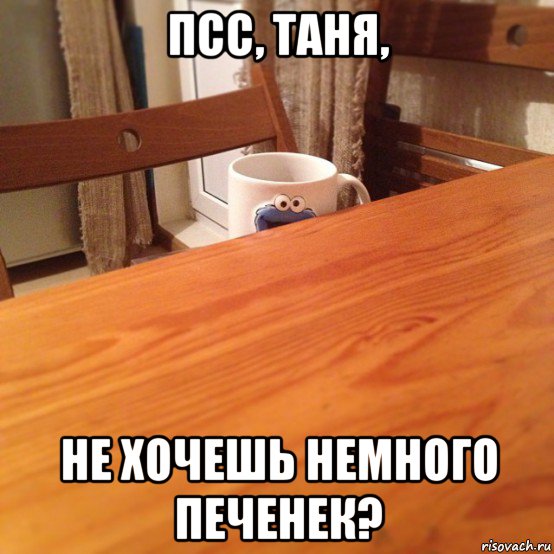псс, таня, не хочешь немного печенек?